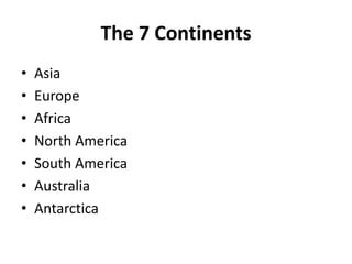 The 7 ContinentsAsiaEuropeAfricaNorth AmericaSouth AmericaAustraliaAntarctica