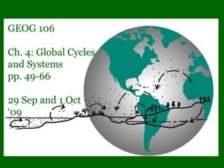 GEOG 106
Ch. 4: Global Cycles
and Systems
pp. 49-66
29 Sep and 1 Oct
‘09
 