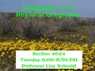 Geography 110
Physical Geography




     Section 4024
 Tuesday 6:00-8:50 PM
 Professor Lisa Schmidt
 