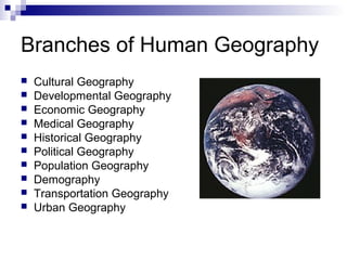 Branches of Human Geography











Cultural Geography
Developmental Geography
Economic Geography
Medical Geography
Historical Geography
Political Geography
Population Geography
Demography
Transportation Geography
Urban Geography

 