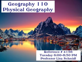 Geography 110
Physical Geography

Reference # 4156
Tuesday 6:00-8:50 PM
Professor Lisa Schmidt

 