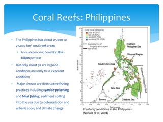 Coral Reefs: Philippines 
 The Philippines has about 25,000 to 
27,000 km2 coral reef areas 
 Annual economic benefits U...