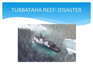Tubbataha Reef Disaster: Details 
 January 17, 2:25 AM 
 USS Guardian, a United States minesweeper, ran aground 
on Tubb...