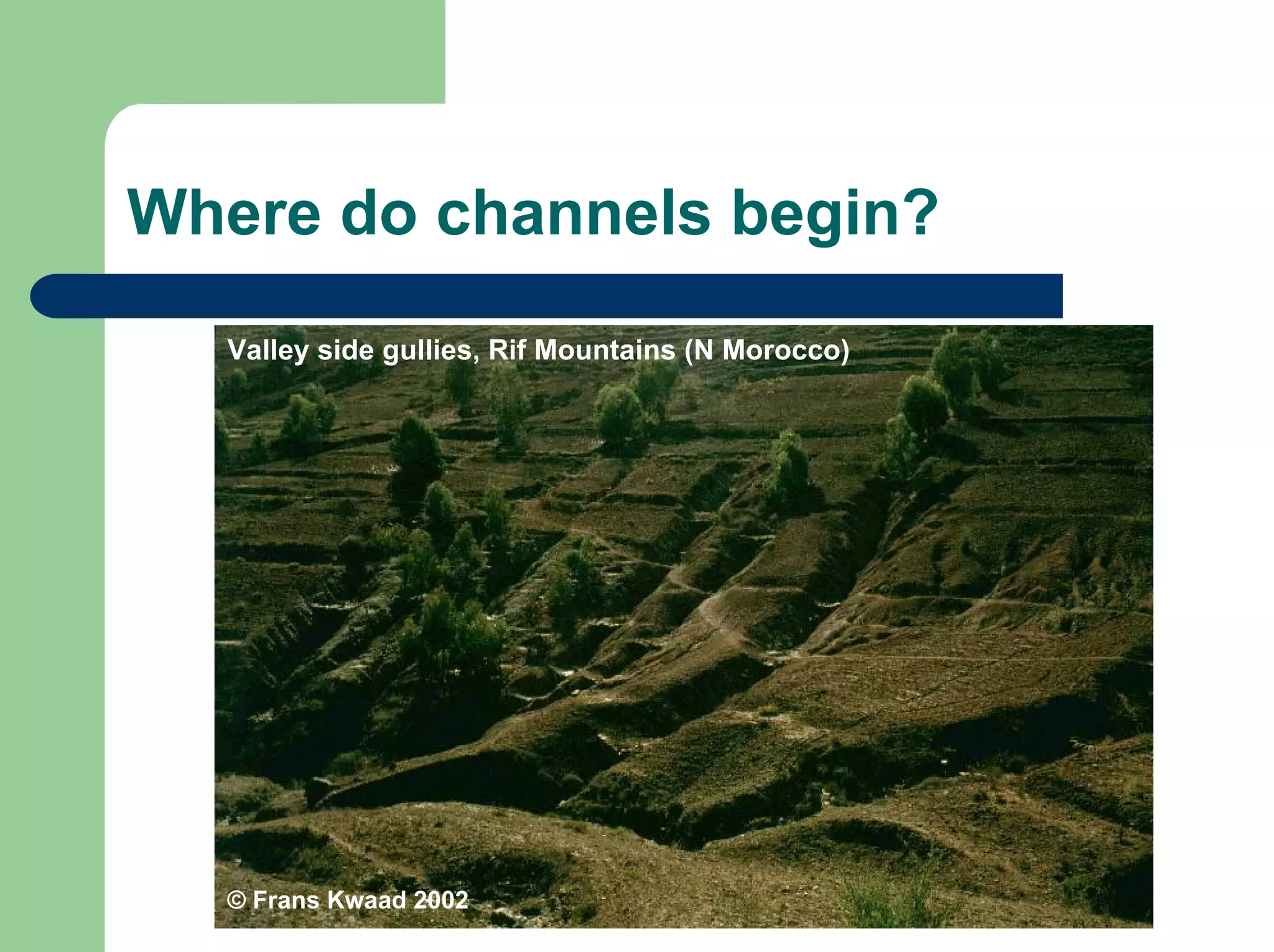 Where do channels begin?
© Frans Kwaad 2002
Valley side gullies, Rif Mountains (N Morocco)
 