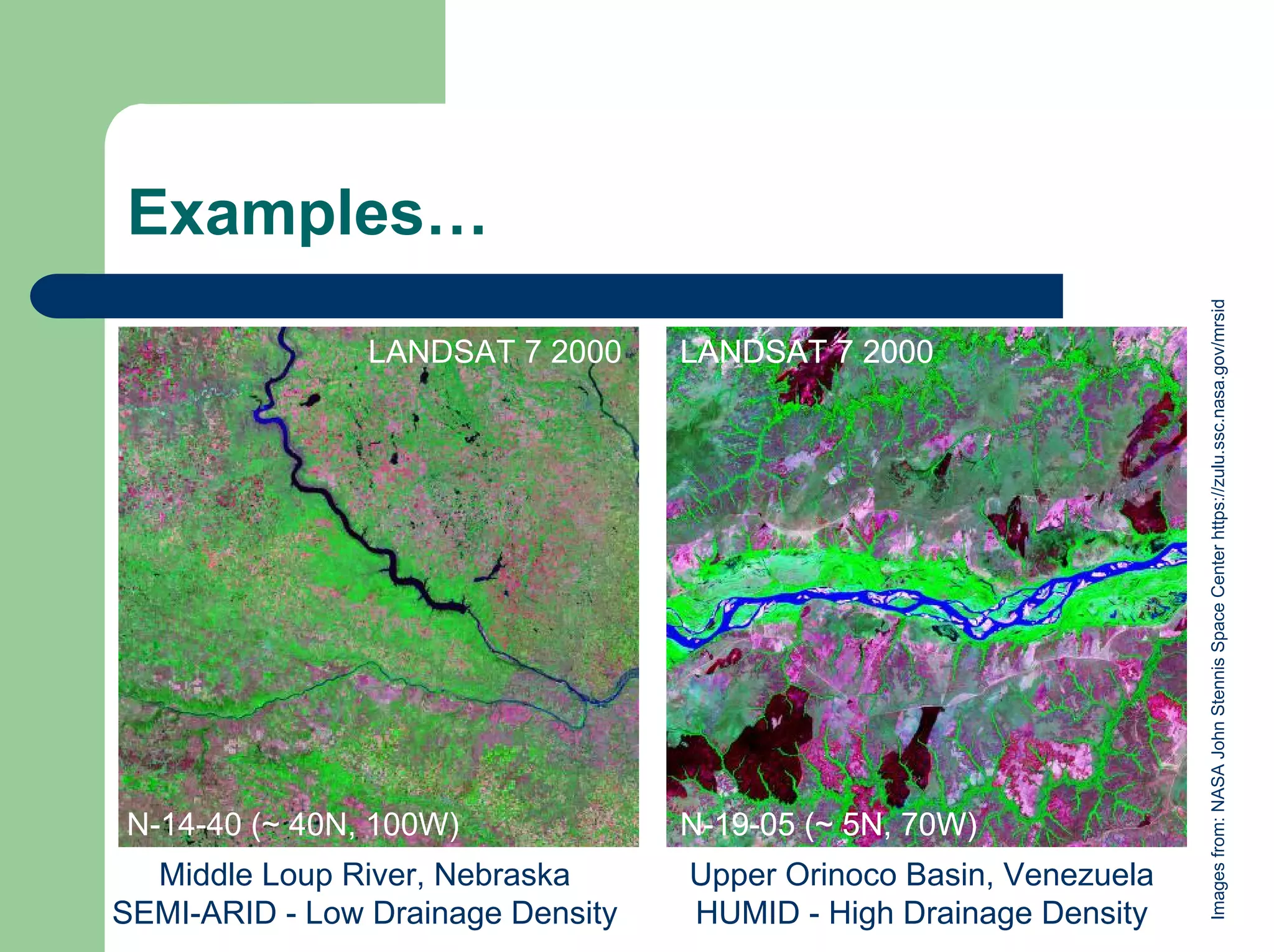 Examples…
Images
from:
NASA
John
Stennis
Space
Center
https://zulu.ssc.nasa.gov/mrsid
N-14-40 (~ 40N, 100W)
LANDSAT 7 2000
N-19-05 (~ 5N, 70W)
LANDSAT 7 2000
LANDSAT 7 2000
N-19-05 (~ 5N, 70W)
LANDSAT 7 2000
Middle Loup River, Nebraska
SEMI-ARID - Low Drainage Density
Upper Orinoco Basin, Venezuela
HUMID - High Drainage Density
 
