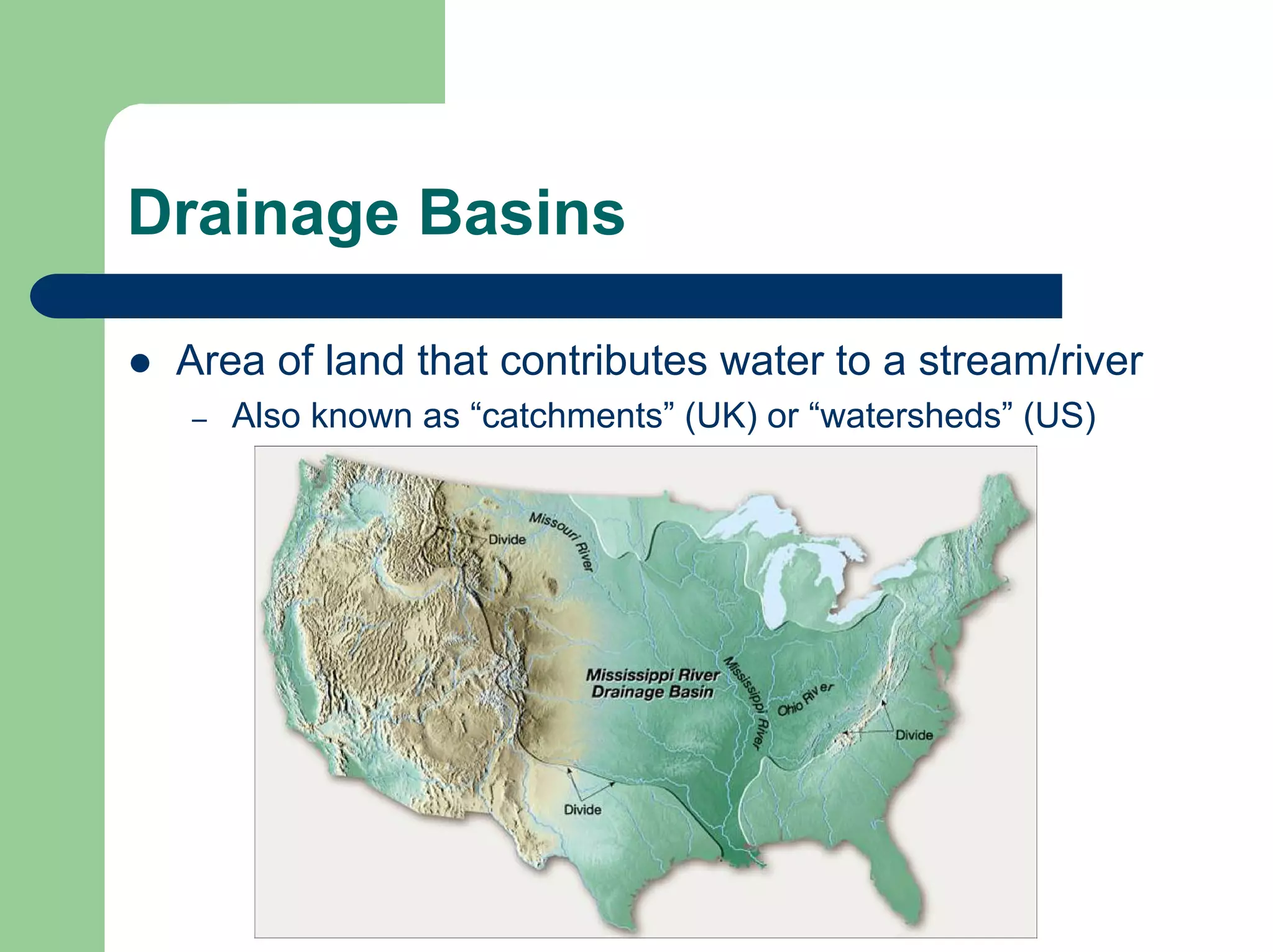Drainage Basins
z Area of land that contributes water to a stream/river
– Also known as “catchments” (UK) or “watersheds” (US)
 