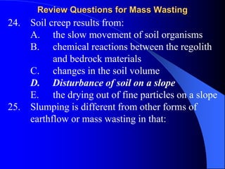 Review Questions for Mass Wasting
27. The normal force (Fn) is an indication of
frictional resistance
A. True B. False
28....