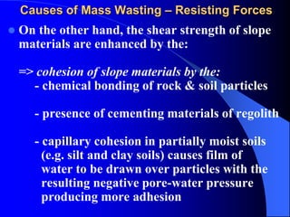 Causes of Mass Wasting – Resisting Forces
=> inherent frictional properties of
slope materials such as:
- particle size di...