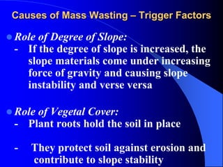 Causes of Mass Wasting – Trigger Factors
- When anchoring vegetation is removed
by forest fire or farming or
construction ...