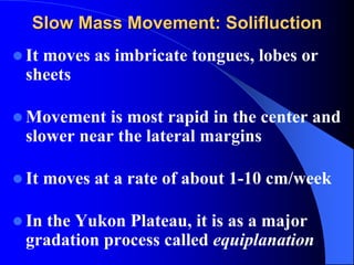Slow Mass Movement: Solifluction
 According to Eakin(1916), Russell
(1933), Peltier (1950), solifluction could
result in ...