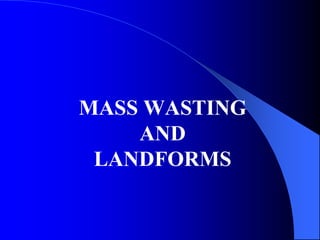 Mass Wasting and Landforms
 For example, when a stream cuts down its
channel floor alone without the help of mass
wasting...
