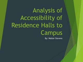 Analysis of
Accessibility of
Residence Halls to
Campus
By: Walter Stevens
 