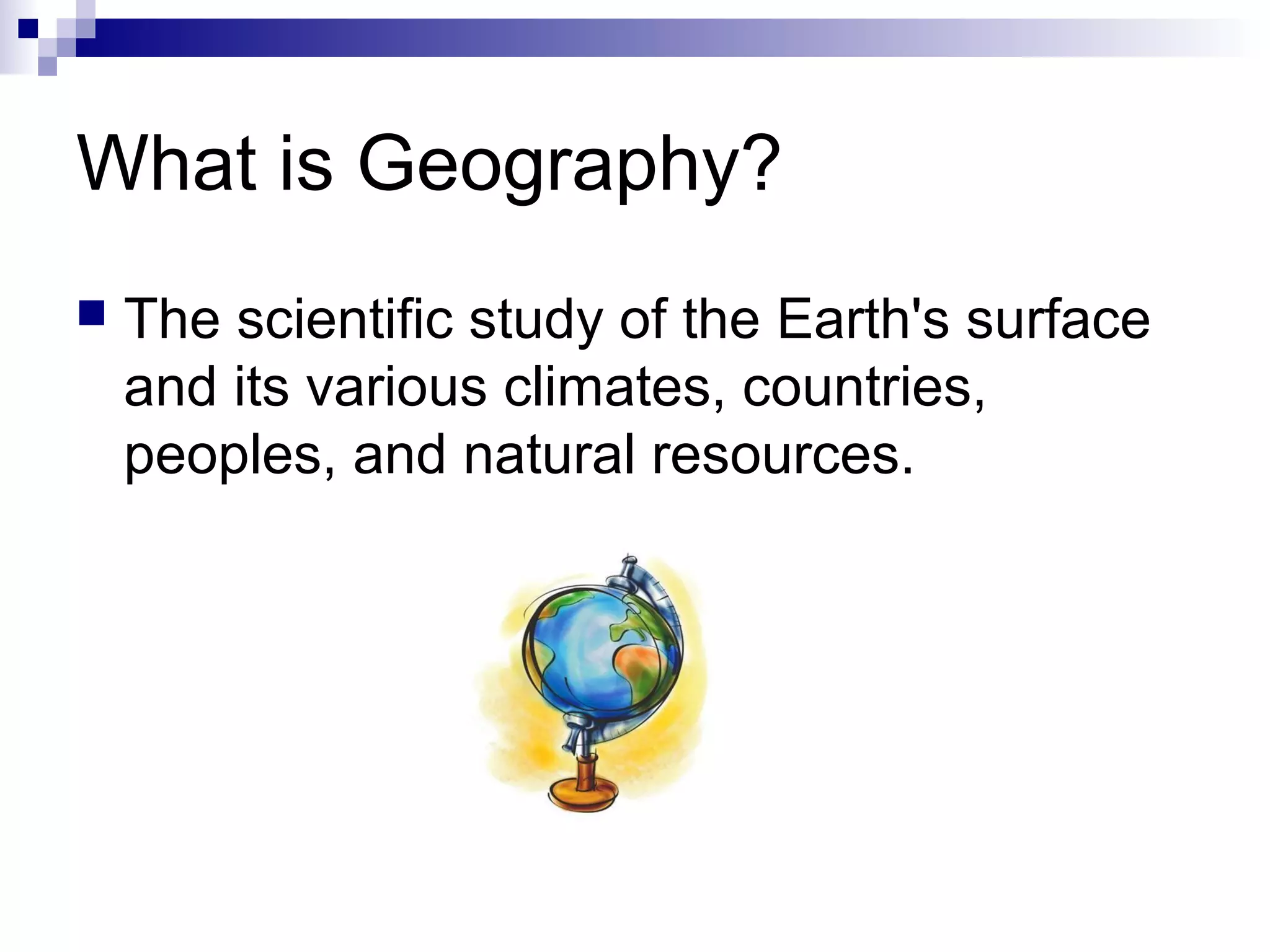 What is Geography?


The scientific study of the Earth's surface
and its various climates, countries,
peoples, and natural resources.

 