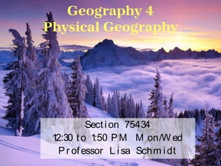 Geography 4
Physical Geography

Sect i on 75434
12:30 t o 1:50 P M M on/W ed
P r of essor L i sa Sch m i dt

 