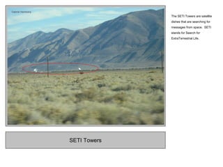 SETI Towers
The SETI Towers are satellite
dishes that are searching for
messages from space. SETI
stands for Search for
ExtraTerrestrial Life.
 
