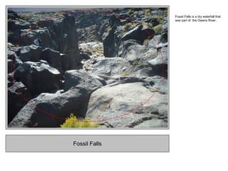 Fossil Falls
Fossil Falls is a dry waterfall that
was part of the Owens River.
 
