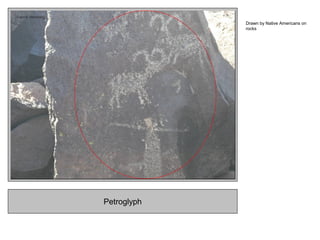 Petroglyph
Drawn by Native Americans on
rocks
 