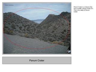 Panum Crater
Panum Crater is a Volcano that
has a smaller volcano inside of it.
This is the valley of Panum
Crater.
 