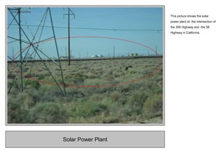 Solar Power Plant
This picture shows the solar
power plant at the intersection of
the 395 Highway and the 58
Highway in California.
 