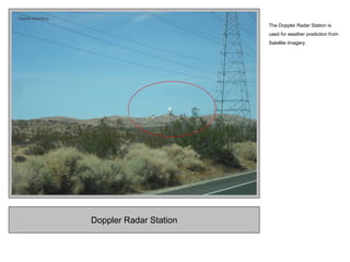 Doppler Radar Station
The Doppler Radar Station is
used for weather prediction from
Satellite Imagery.
 