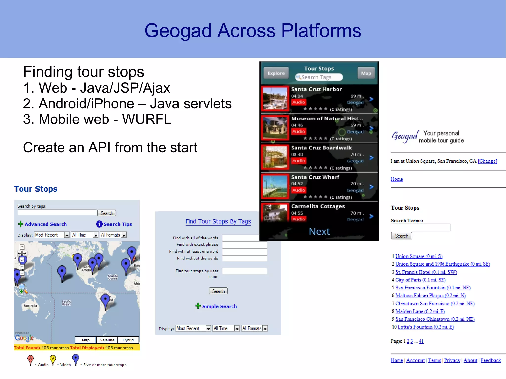 Geogad Across Platforms

Finding tour stops
1. Web - Java/JSP/Ajax
2. Android/iPhone – Java servlets
3. Mobile web - WURFL

Create an API from the start
 