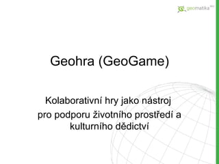 Geohra ( GeoGame ) Kolaborativn í hry jako nástroj  pro podporu životního prostředí a kulturního dědictví 