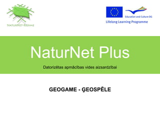 NaturNet Plus Datorizētas apmācības vides aizsardzībai GEOGAME - ĢEOSPĒLE 