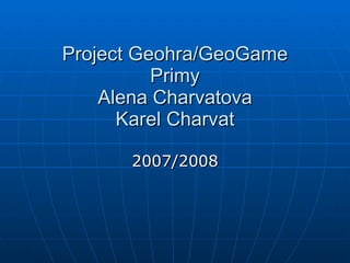 Project Geohra/GeoGame Primy Alena Charvatova Karel Charvat 2007/2008 