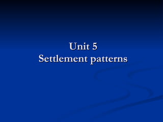 Unit 5 Settlement patterns 