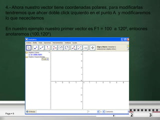 4.- Ahora nuestro vector tiene coordenadas polares, para modificarlas tendremos que ahcer doble click izquierdo en el punto A  y modificaremos lo que nececitemosEn nuestro ejemplo nuestro primer vector es F1 = 100  a 120º, entocnes anotaremos (100,120º) 