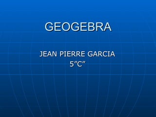 GEOGEBRA JEAN PIERRE GARCIA 5”C” 