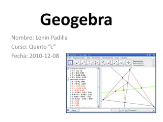 Geogebra Nombre: Lenin Padilla Curso: Quinto “c” Fecha: 2010-12-08 