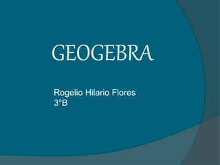 GEOGEBRA
Rogelio Hilario Flores
3°B
 