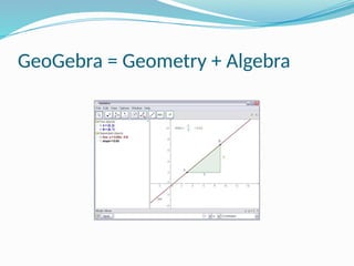 GeoGebra = Geometry + Algebra
 