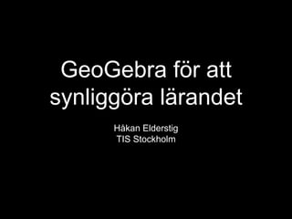 GeoGebra för att
synliggöra lärandet
Håkan Elderstig
TIS Stockholm
 