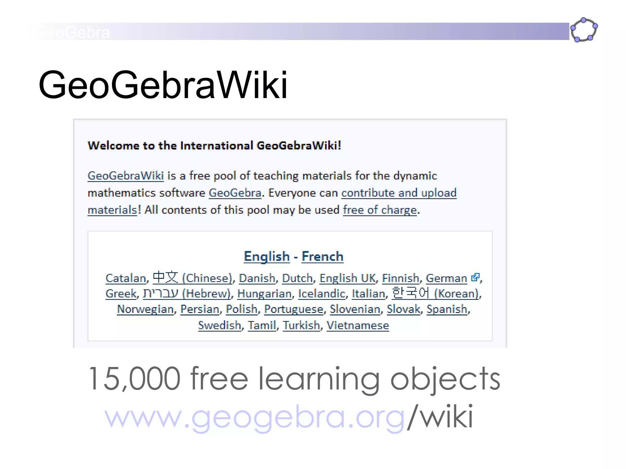 GeoGebraWiki 15,000 free learning objects www.geogebra.org /wiki   