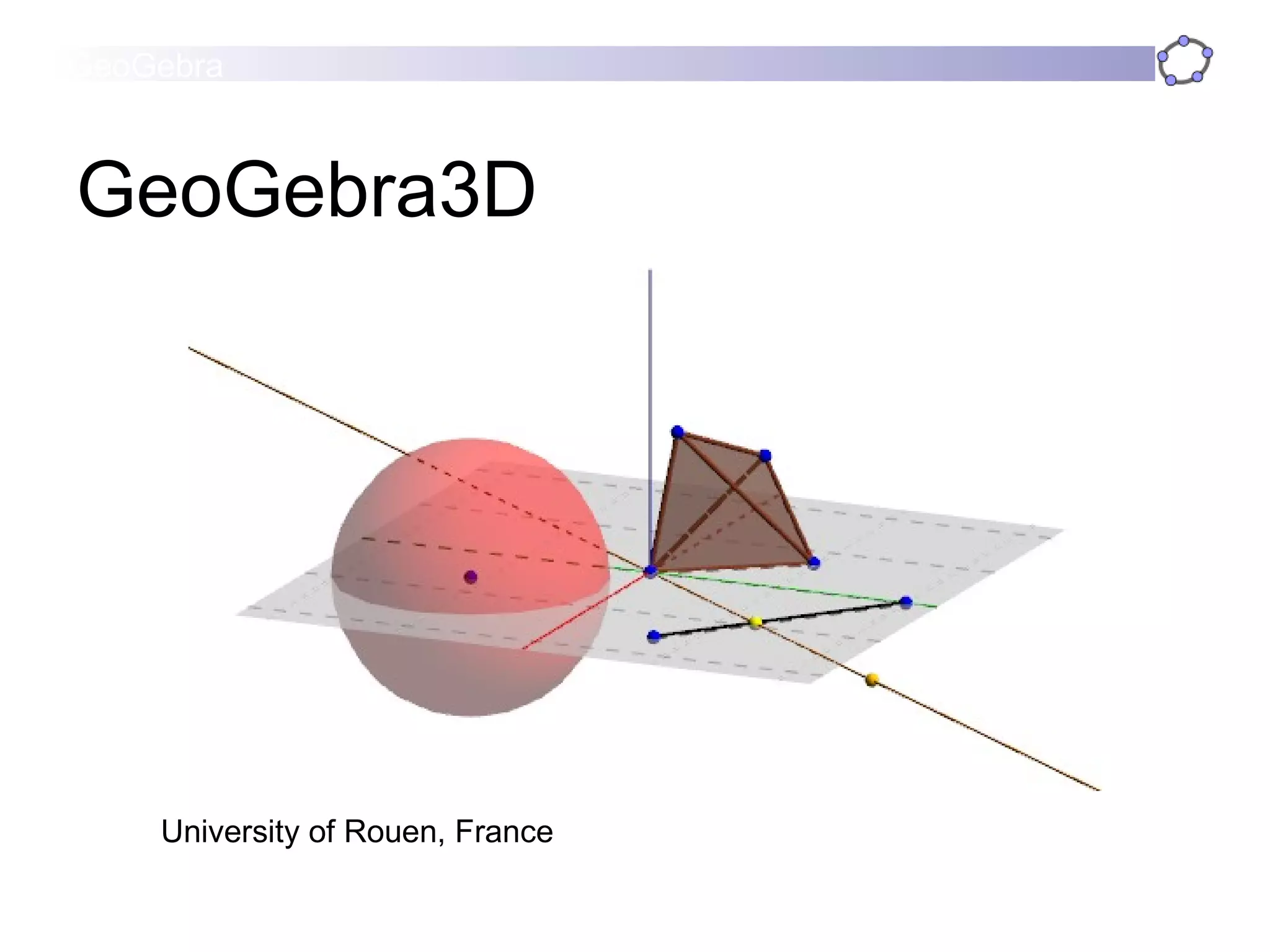 GeoGebra3D University of Rouen, France 
