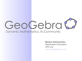 GeoGebra Dynamic Mathematics, its Community Markus Hohenwarter Mathematics Education JKU Linz [email_address] 