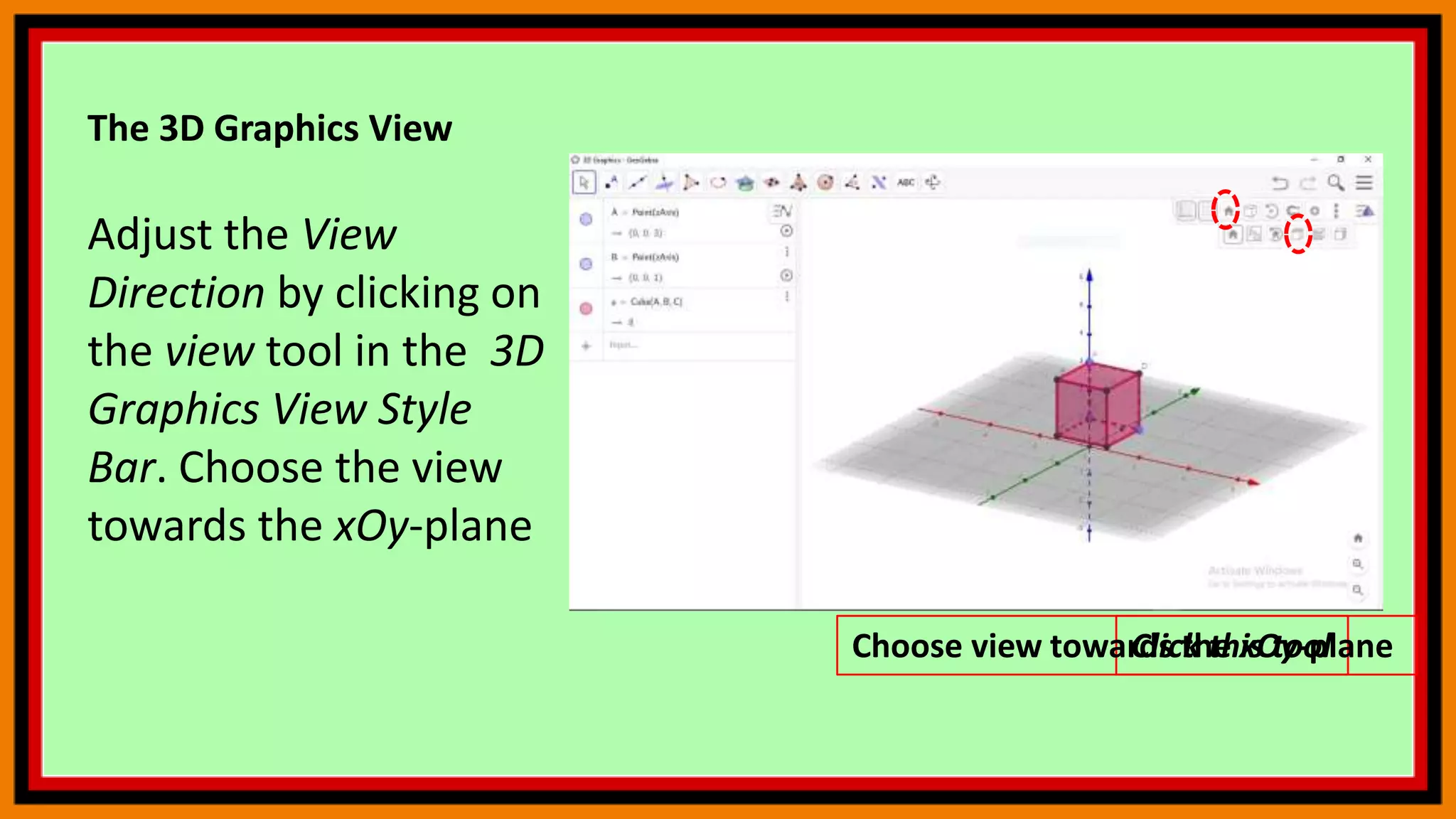 The 3D Graphics View
Adjust the View
Direction by clicking on
the view tool in the 3D
Graphics View Style
Bar. Choose the view
towards the xOy-plane
Click this tool
Choose view towards the xOy-plane
 