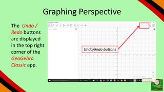 Graphing Perspective
The Undo /
Redo buttons
are displayed
in the top right
corner of the
GeoGebra
Classic app.
Undo/Redo buttons
 