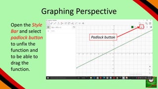 Graphing Perspective
Open the Style
Bar and select
padlock button
to unfix the
function and
to be able to
drag the
function.
Padlock button
 