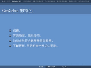 數學 世界 簡介 來玩玩函數 參數式和極座標 凡走過必留痕跡 數列其實很厲害 轉換的世界 指令與自訂工具
的特色
免費。
界面簡潔、易於使用。
功能非常符合數學學習與教學。
不斷更新 且更新皆十分切中要點。
蔡炎龍 數學 世界
 