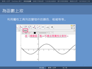 數學 世界 簡介 來玩玩函數 參數式和極座標 凡走過必留痕跡 數列其實很厲害 轉換的世界 指令與自訂工具
為函數上妝
利用屬性工具列改變物件的顏色、粗細等等。
蔡炎龍 數學 世界
 