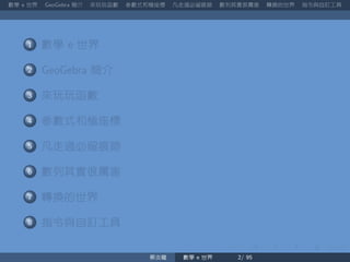 數學 世界 簡介 來玩玩函數 參數式和極座標 凡走過必留痕跡 數列其實很厲害 轉換的世界 指令與自訂工具
數學 世界
簡介
來玩玩函數
參數式和極座標
凡走過必留痕跡
數列其實很厲害
轉換的世界
指令與自訂工具
蔡炎龍 數學 世界
 