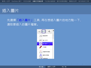 數學 世界 簡介 來玩玩函數 參數式和極座標 凡走過必留痕跡 數列其實很厲害 轉換的世界 指令與自訂工具
插入圖片
先選擇「插入圖片」工具 再在想插入圖片的地方點一下
選取要插入的圖片檔案。
蔡炎龍 數學 世界
 