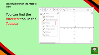 Creating sliders in the Algebra
View
You can find the
Intersect tool in the
Toolbox
 