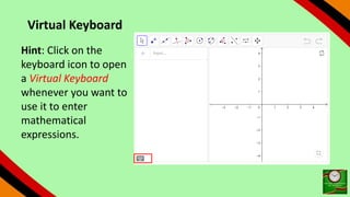 Virtual Keyboard
Hint: Click on the
keyboard icon to open
a Virtual Keyboard
whenever you want to
use it to enter
mathematical
expressions.
 