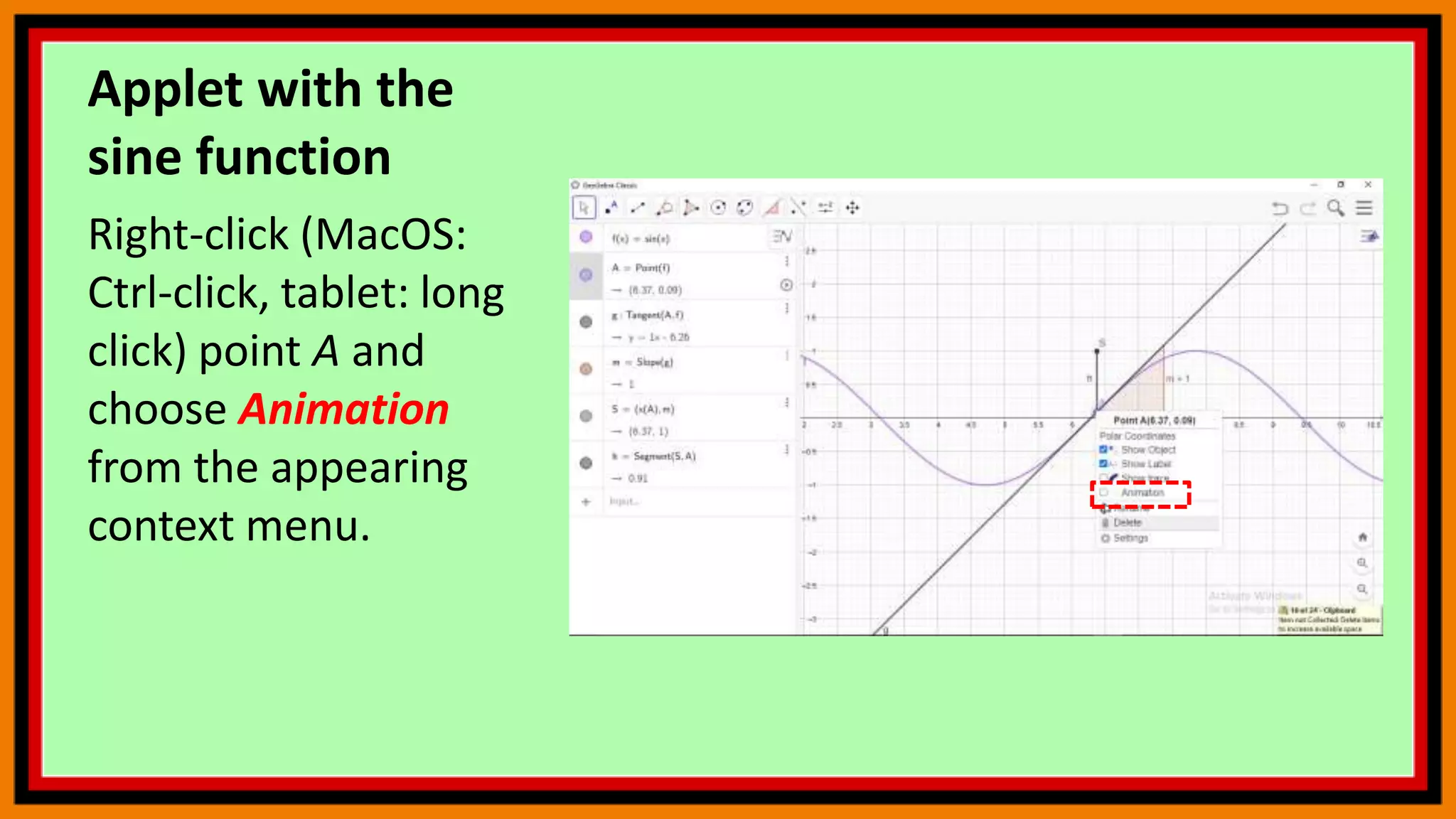 Applet with the
sine function
Right-click (MacOS:
Ctrl-click, tablet: long
click) point A and
choose Animation
from the appearing
context menu.
 
