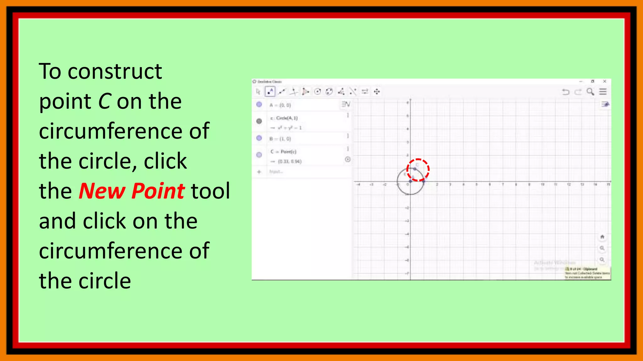 To construct
point C on the
circumference of
the circle, click
the New Point tool
and click on the
circumference of
the circle
 