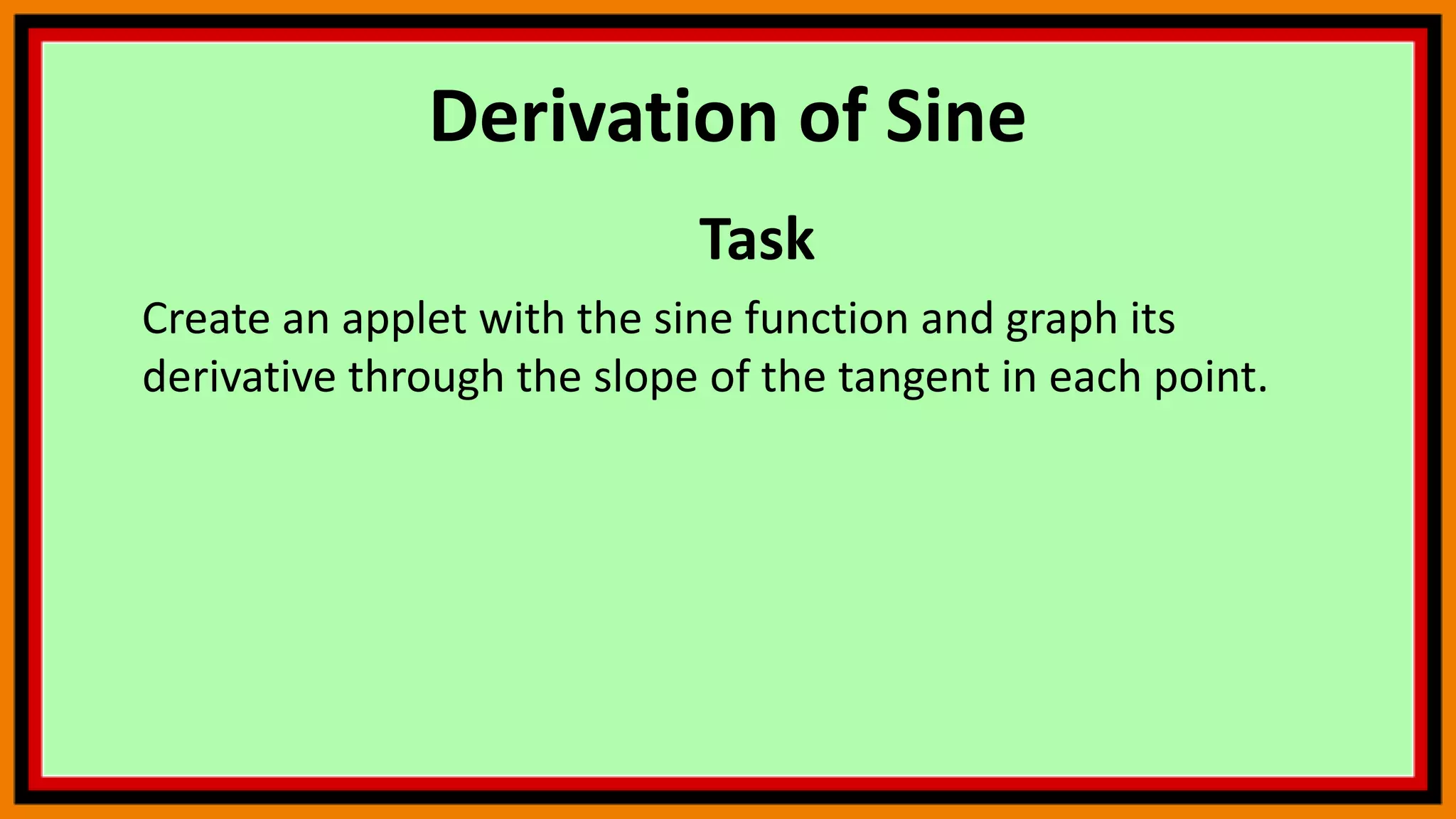 Derivation of Sine
Task
Create an applet with the sine function and graph its
derivative through the slope of the tangent in each point.
 